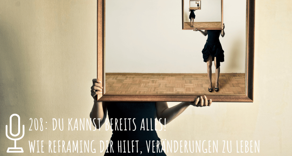 208: Du kannst bereits alles! Wie Reframing dir hilft, Veränderungen zu leben