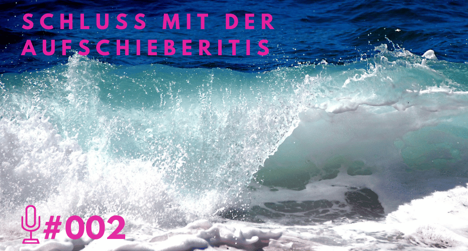 002: Schluss mit der Aufschieberitis